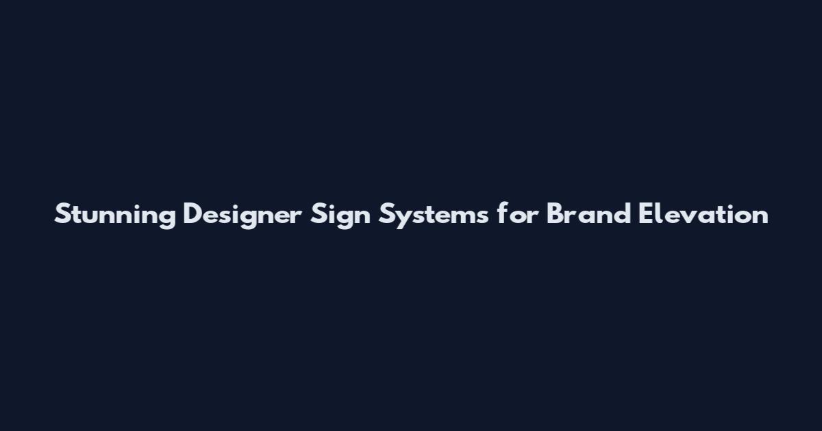 Stunning Designer Sign Systems for Brand Elevation