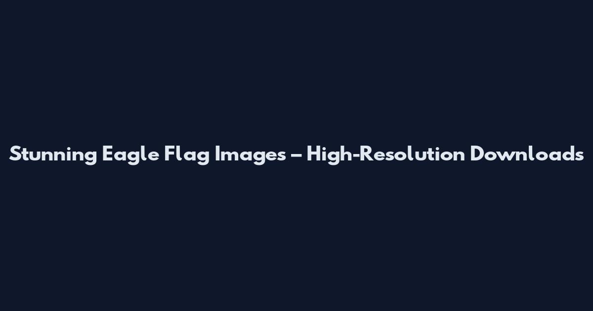 Stunning Eagle Flag Images – High-Resolution Downloads