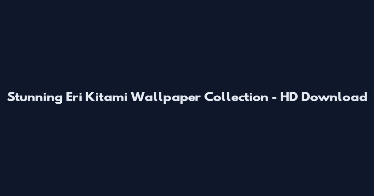Stunning Eri Kitami Wallpaper Collection - HD Download