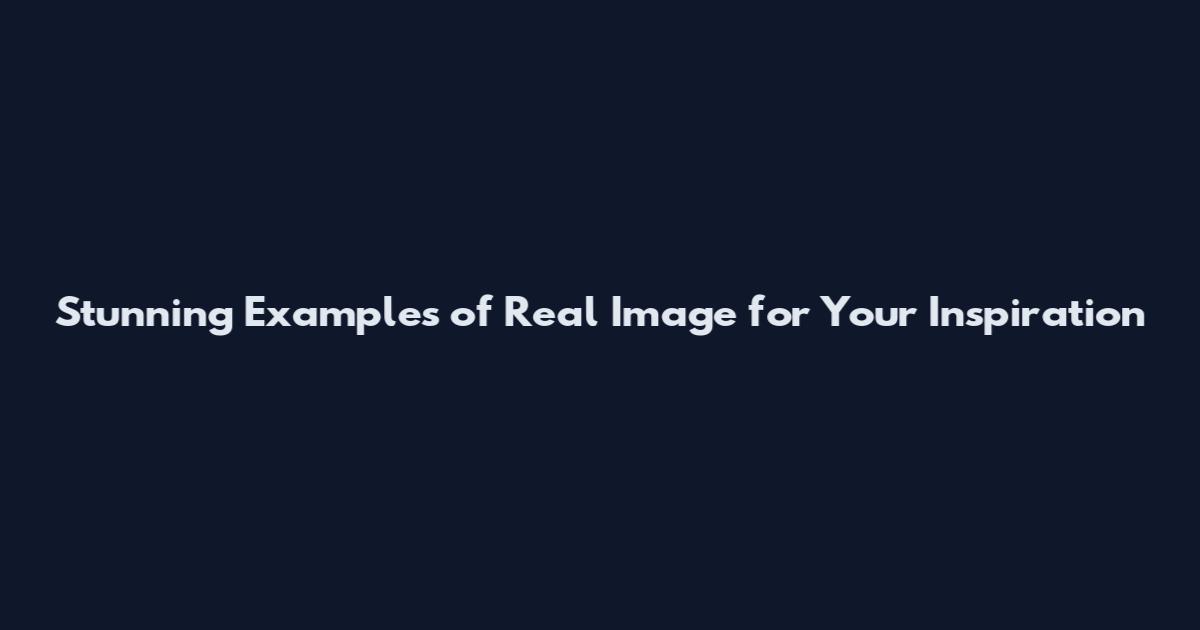 Stunning Examples of Real Image for Your Inspiration