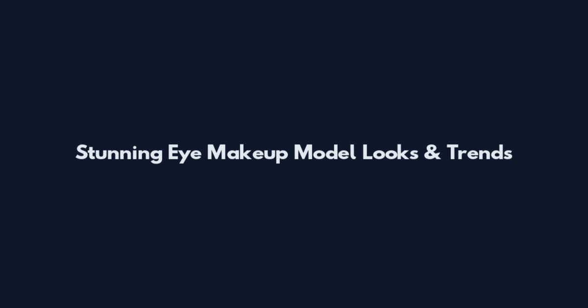 Stunning Eye Makeup Model Looks & Trends