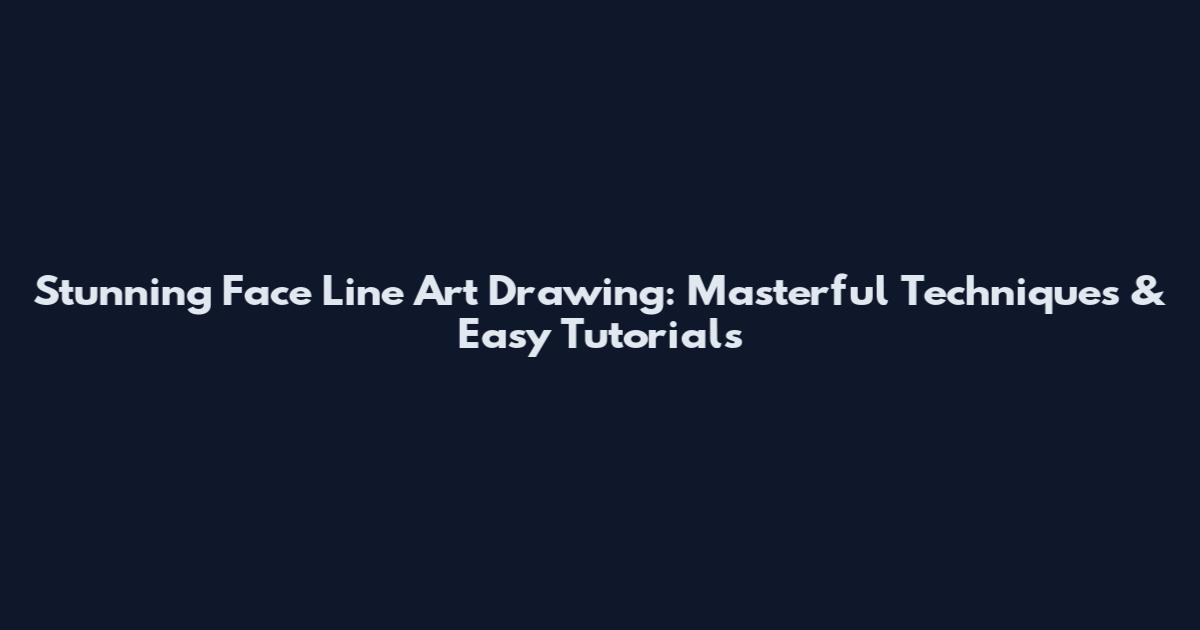 Stunning Face Line Art Drawing: Masterful Techniques & Easy Tutorials