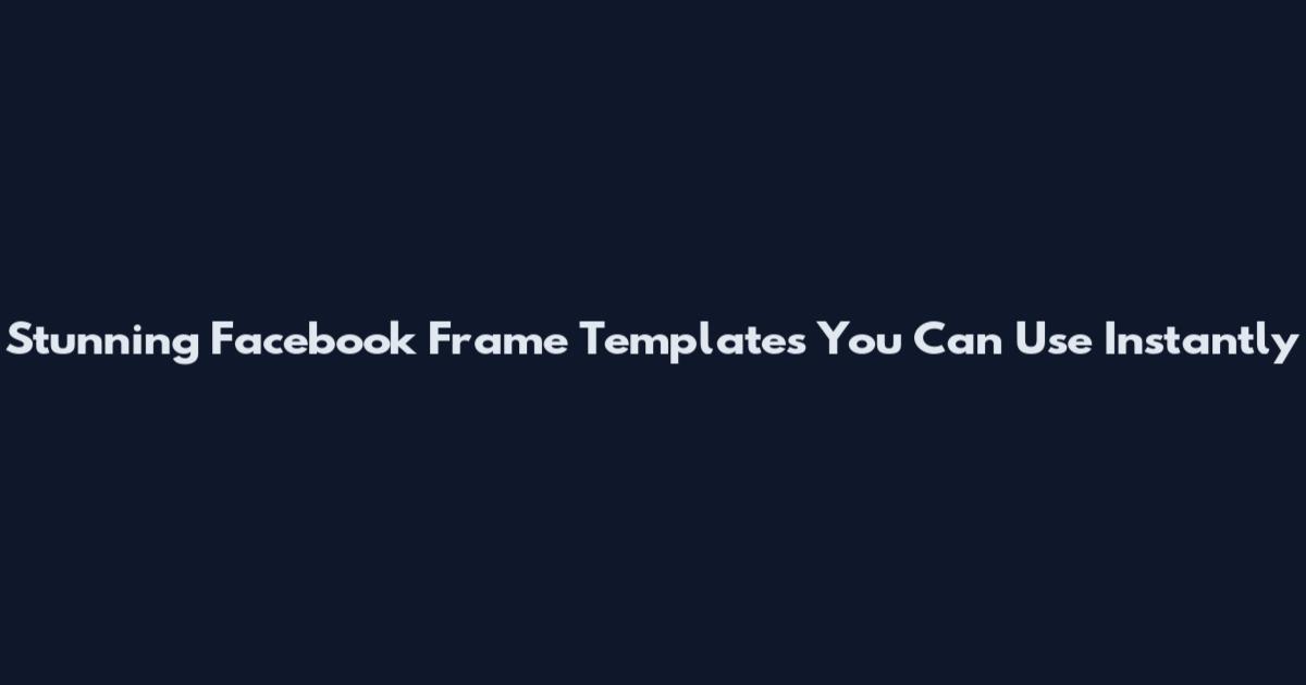 Stunning Facebook Frame Templates You Can Use Instantly