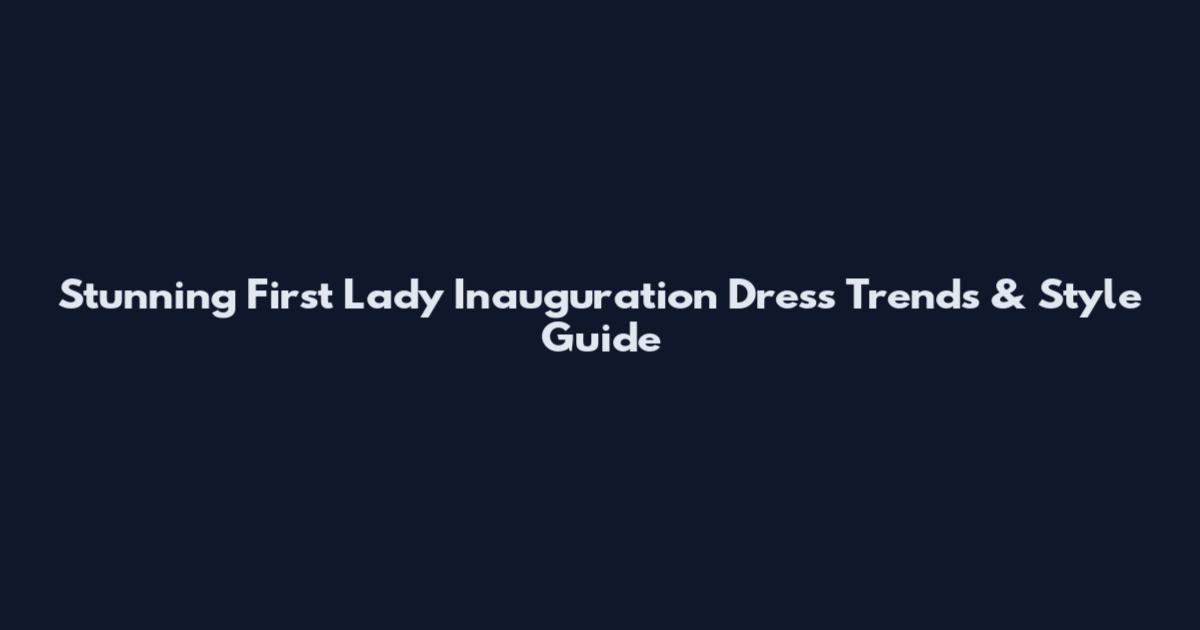 Stunning First Lady Inauguration Dress Trends & Style Guide