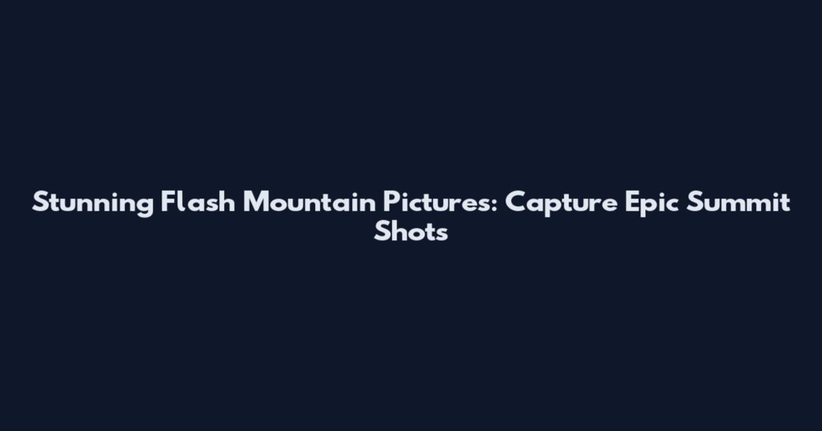 Stunning Flash Mountain Pictures: Capture Epic Summit Shots