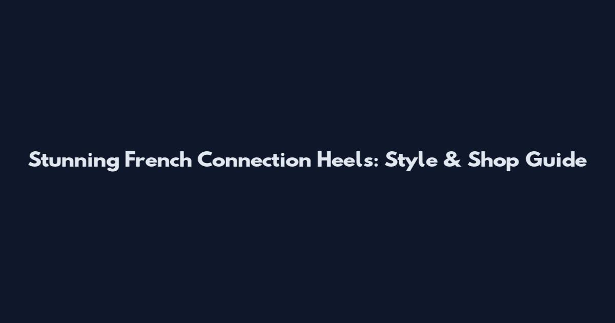 Stunning French Connection Heels: Style & Shop Guide