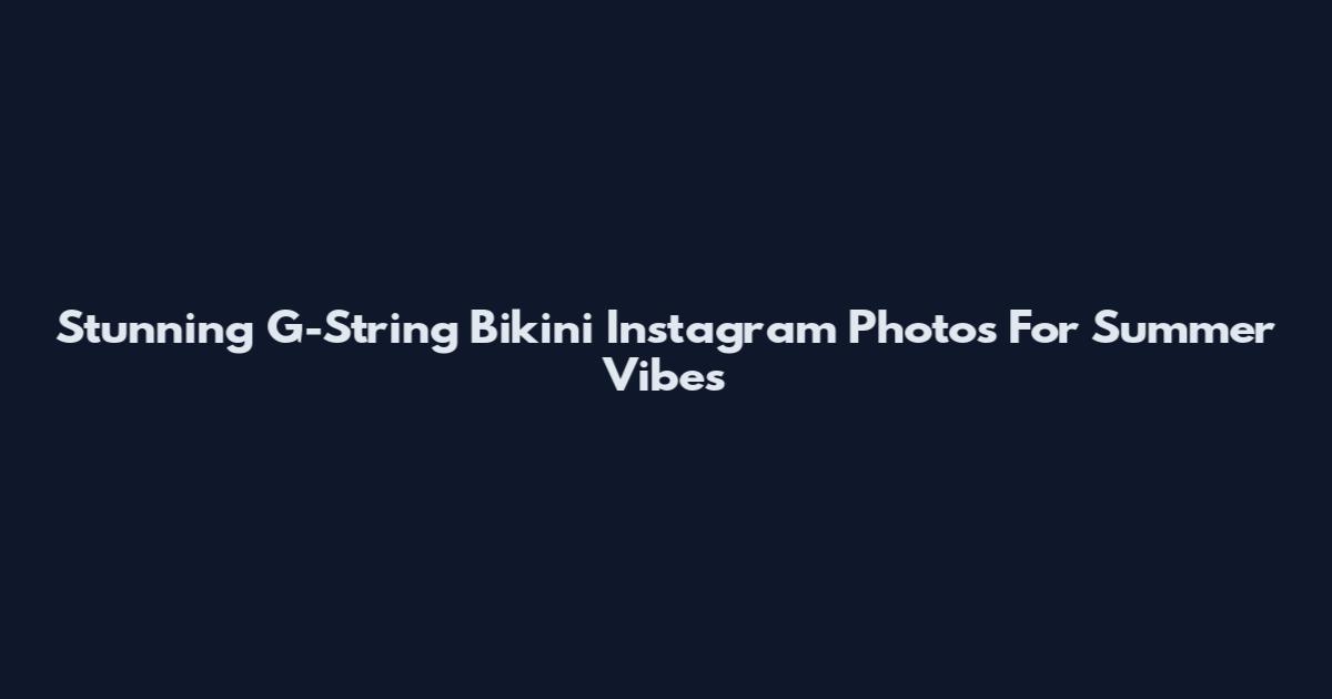 Stunning G-String Bikini Instagram Photos For Summer Vibes