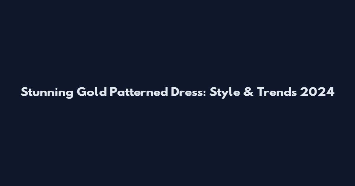 Stunning Gold Patterned Dress: Style & Trends 2024