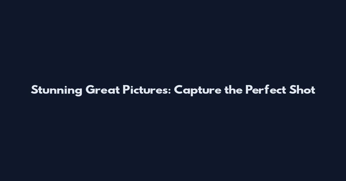 Stunning Great Pictures: Capture the Perfect Shot