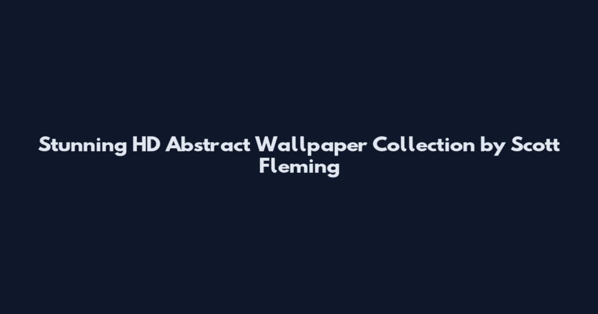 Stunning HD Abstract Wallpaper Collection by Scott Fleming