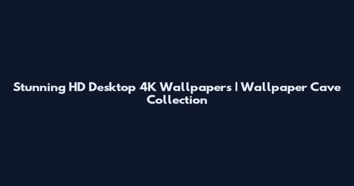 Stunning HD Desktop 4K Wallpapers | Wallpaper Cave Collection