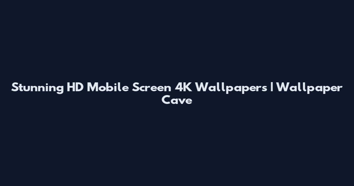 Stunning HD Mobile Screen 4K Wallpapers | Wallpaper Cave