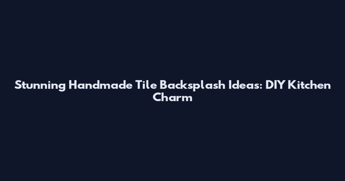 Stunning Handmade Tile Backsplash Ideas: DIY Kitchen Charm