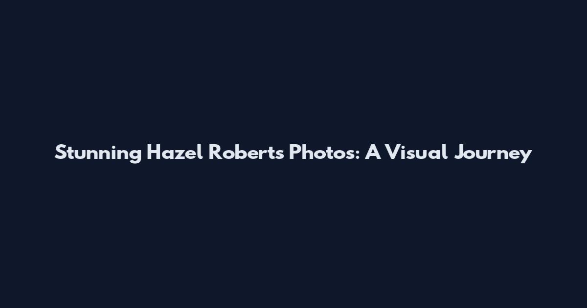 Stunning Hazel Roberts Photos: A Visual Journey