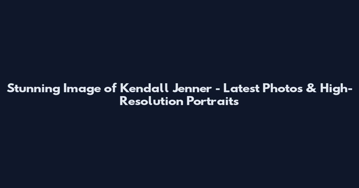 Stunning Image of Kendall Jenner - Latest Photos & High-Resolution Portraits