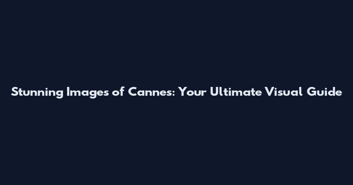 Stunning Images of Cannes: Your Ultimate Visual Guide