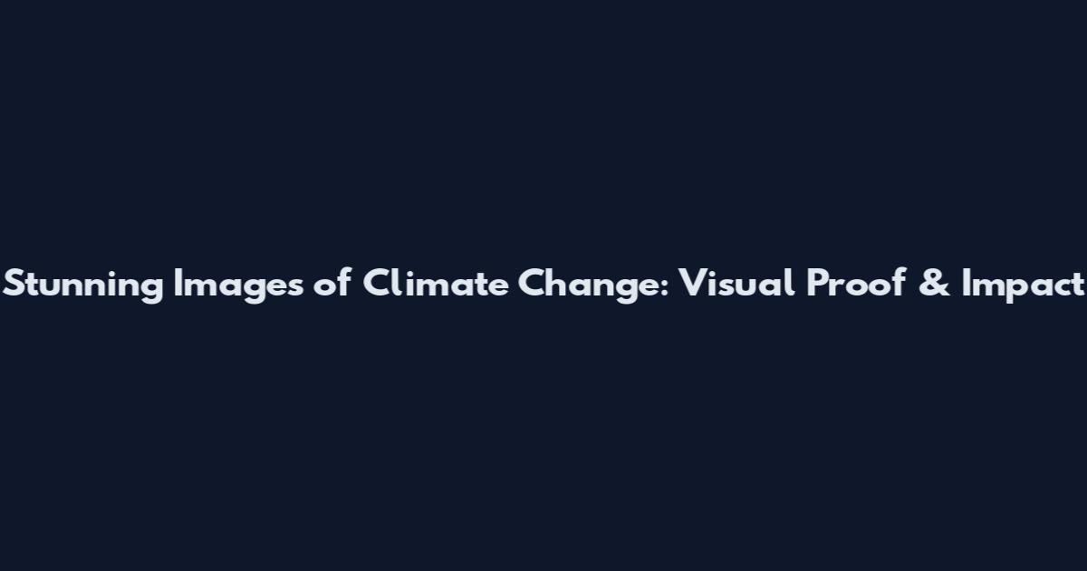 Stunning Images of Climate Change: Visual Proof & Impact