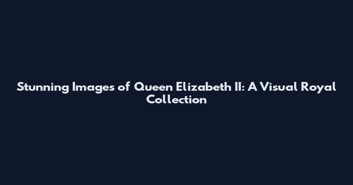 Stunning Images of Queen Elizabeth II: A Visual Royal Collection