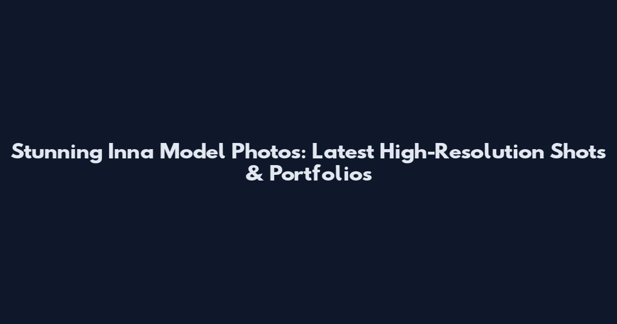 Stunning Inna Model Photos: Latest High-Resolution Shots & Portfolios