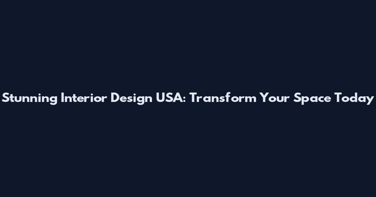 Stunning Interior Design USA: Transform Your Space Today