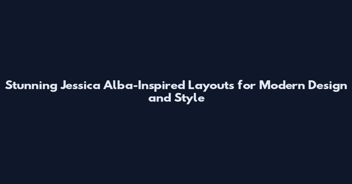 Stunning Jessica Alba-Inspired Layouts for Modern Design and Style