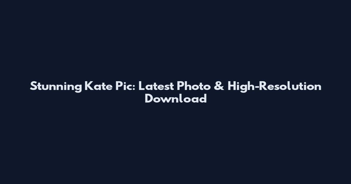 Stunning Kate Pic: Latest Photo & High-Resolution Download