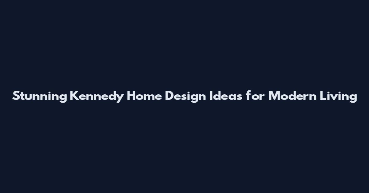 Stunning Kennedy Home Design Ideas for Modern Living
