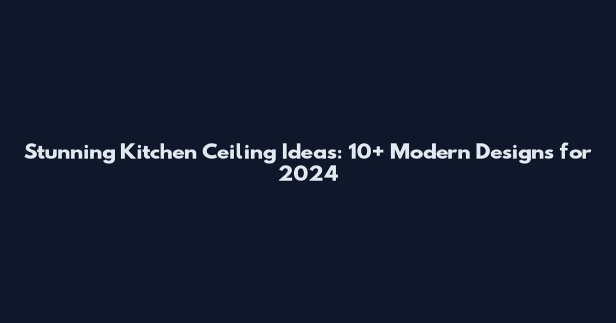 Stunning Kitchen Ceiling Ideas: 10+ Modern Designs for 2024