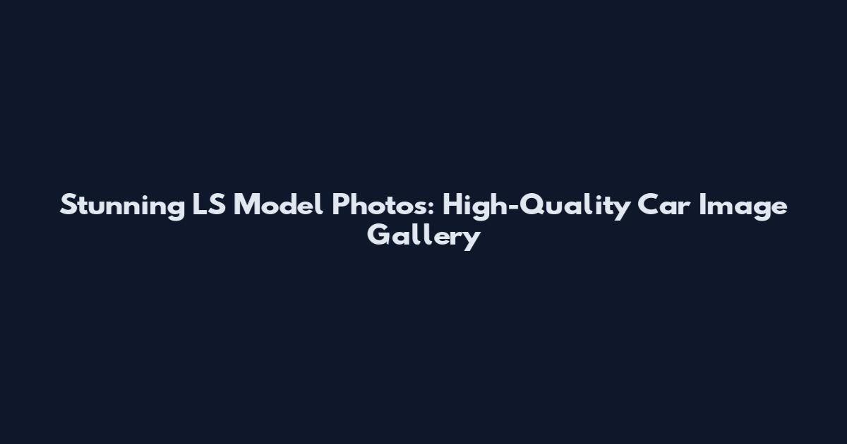 Stunning LS Model Photos: High-Quality Car Image Gallery