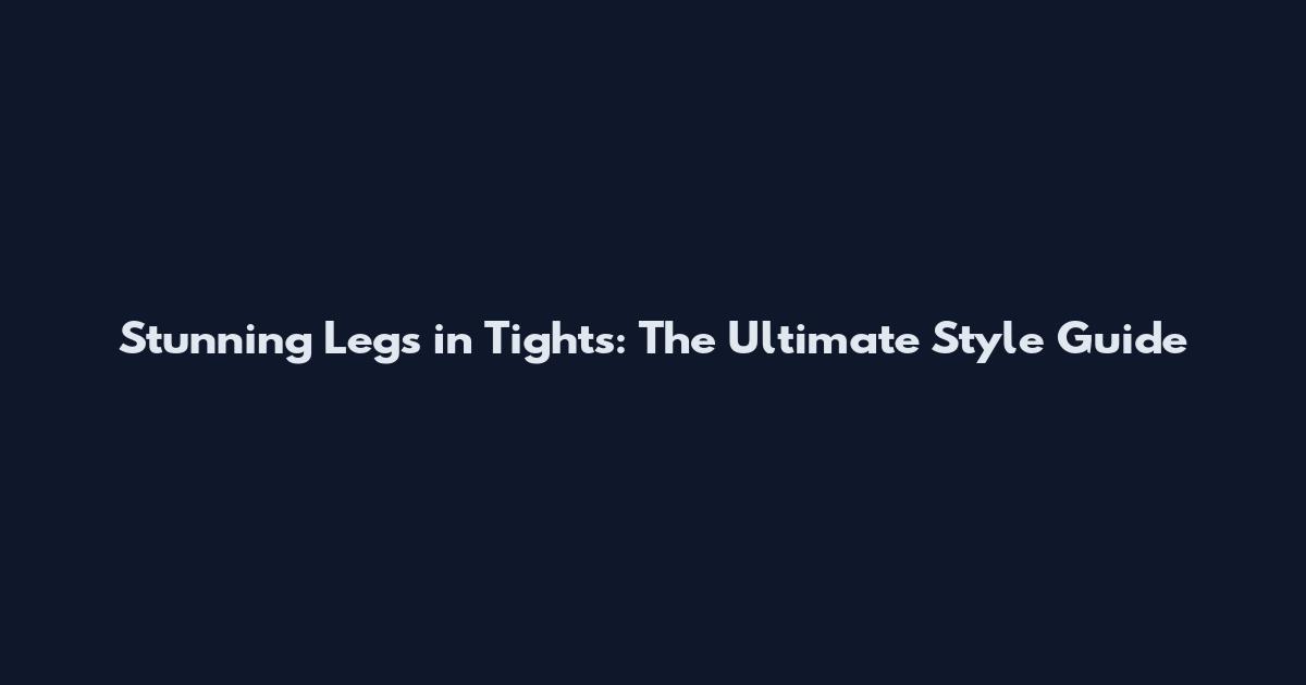 Stunning Legs in Tights: The Ultimate Style Guide