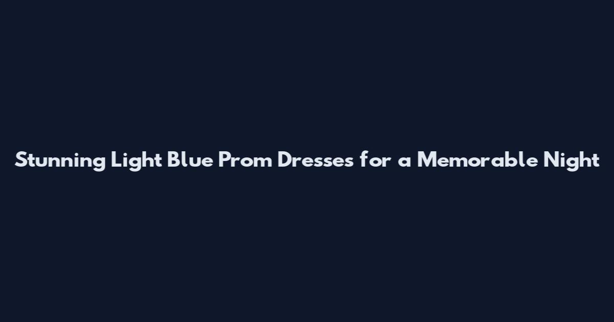 Stunning Light Blue Prom Dresses for a Memorable Night