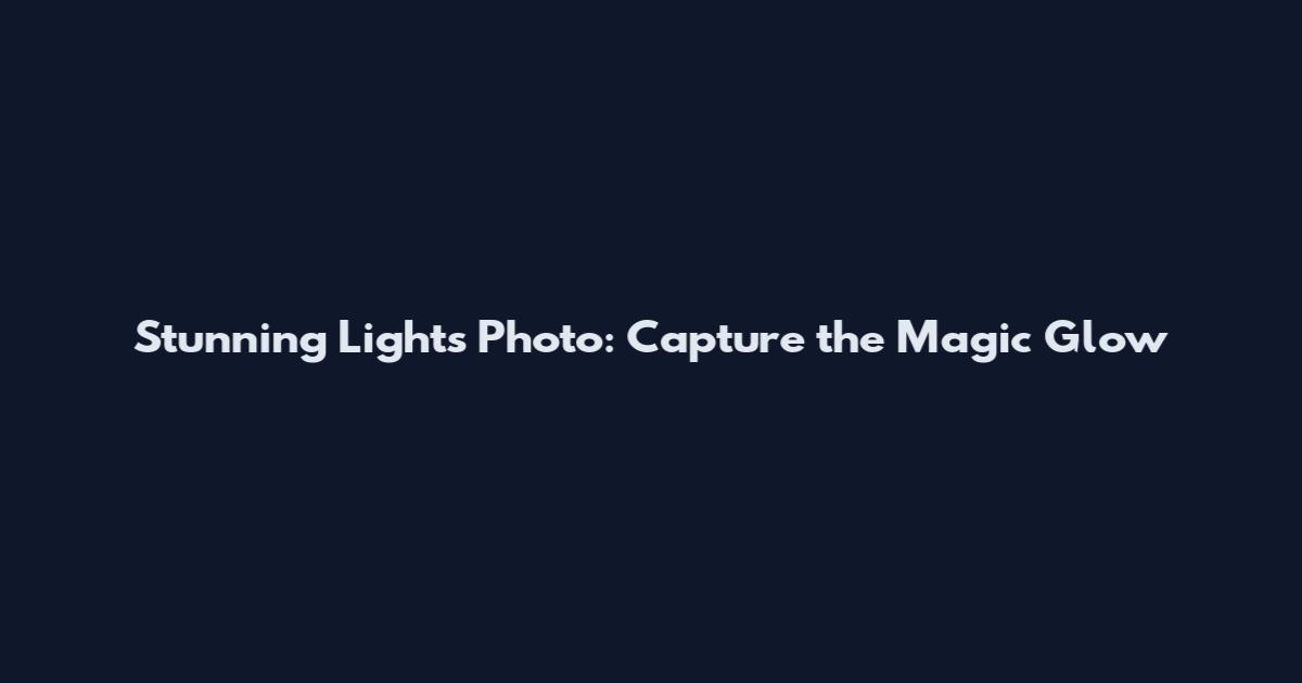 Stunning Lights Photo: Capture the Magic Glow