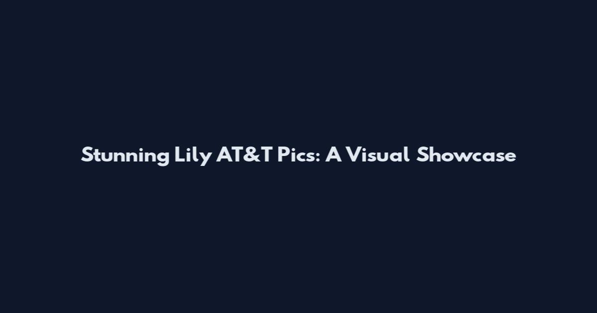 Stunning Lily AT&T Pics: A Visual Showcase