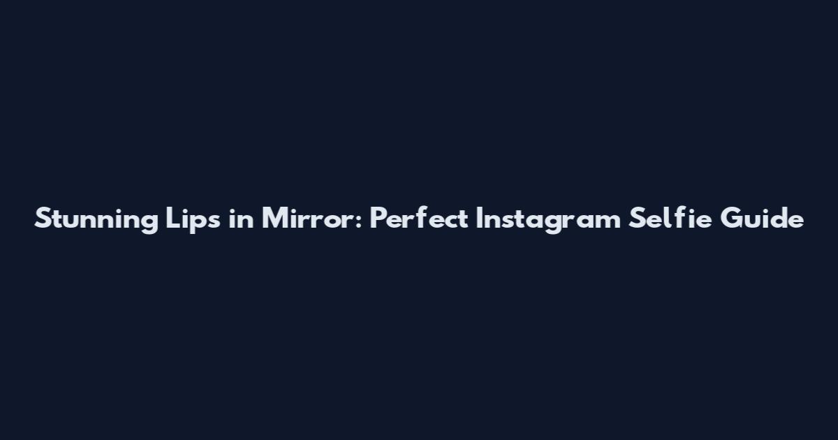 Stunning Lips in Mirror: Perfect Instagram Selfie Guide