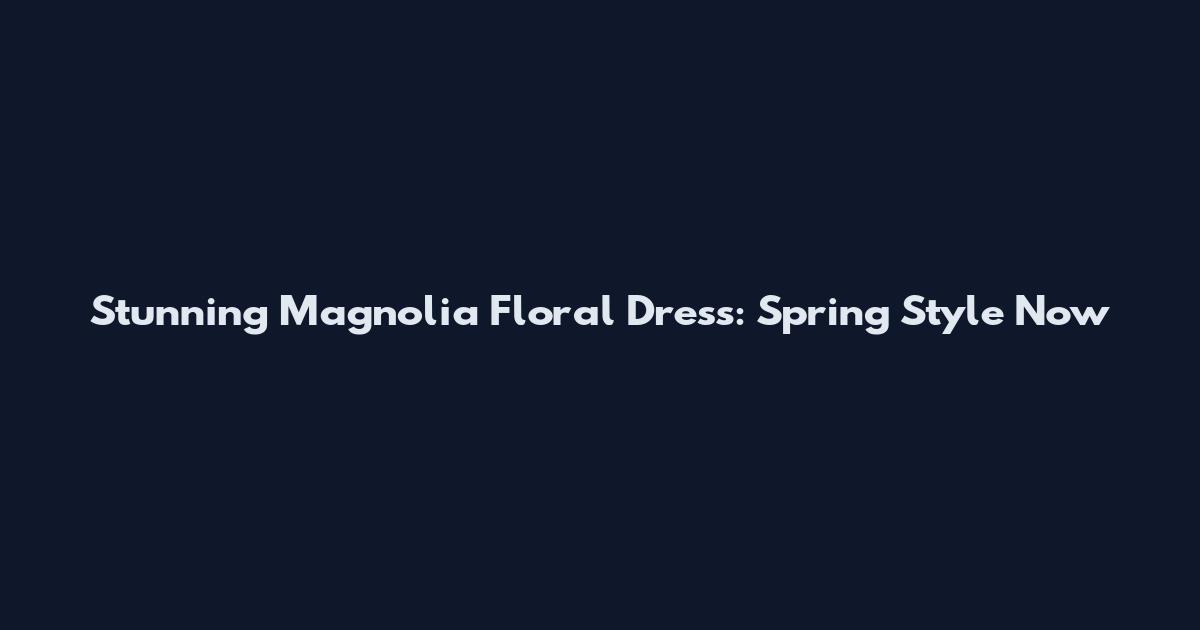 Stunning Magnolia Floral Dress: Spring Style Now