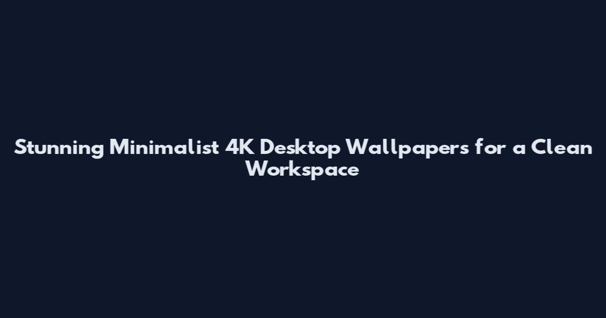 Stunning Minimalist 4K Desktop Wallpapers for a Clean Workspace