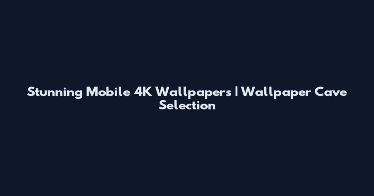 Stunning Mobile 4K Wallpapers | Wallpaper Cave Selection