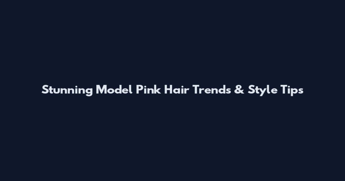 Stunning Model Pink Hair Trends & Style Tips