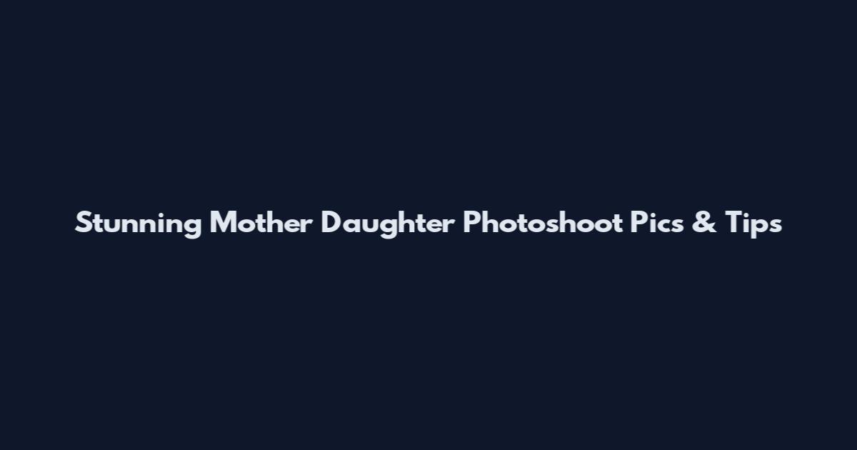 Stunning Mother Daughter Photoshoot Pics & Tips