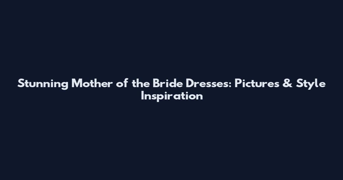 Stunning Mother of the Bride Dresses: Pictures & Style Inspiration