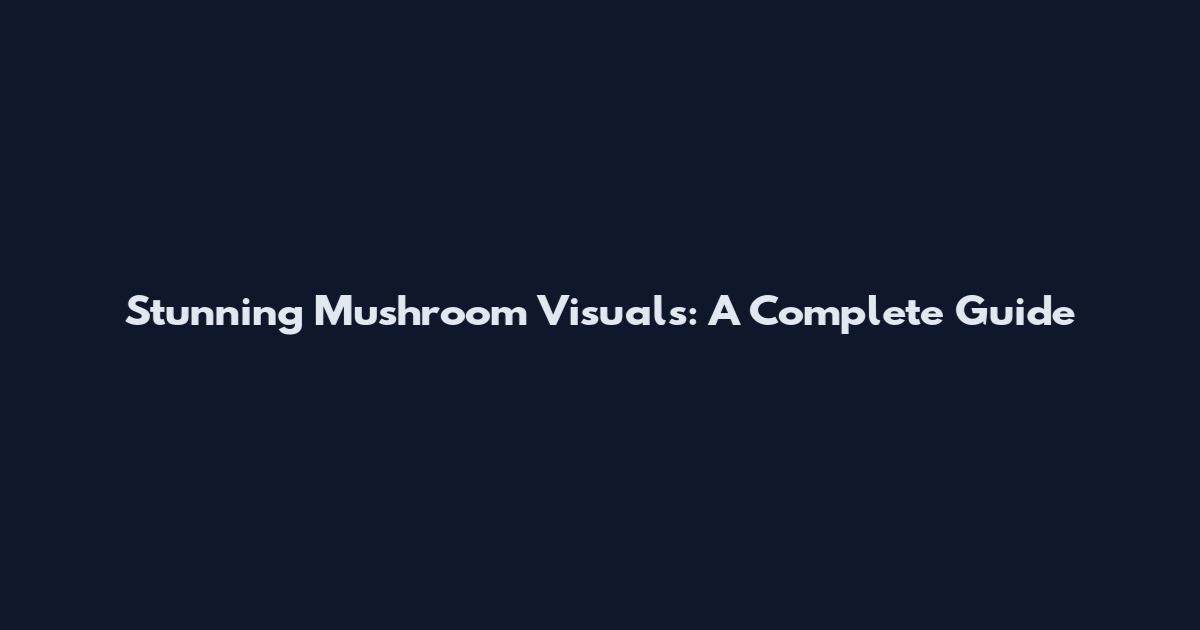 Stunning Mushroom Visuals: A Complete Guide