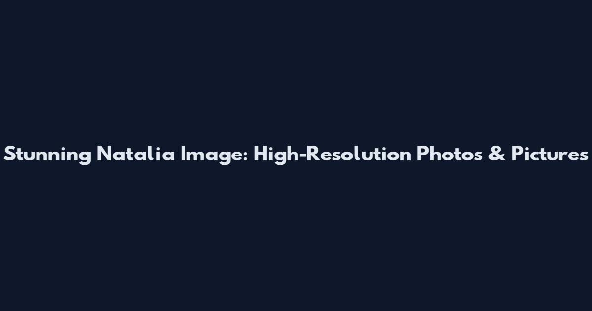 Stunning Natalia Image: High-Resolution Photos & Pictures