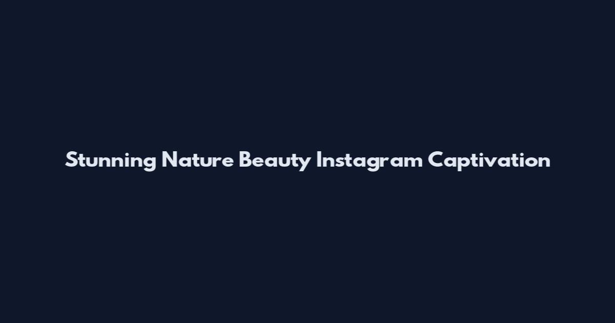 Stunning Nature Beauty Instagram Captivation