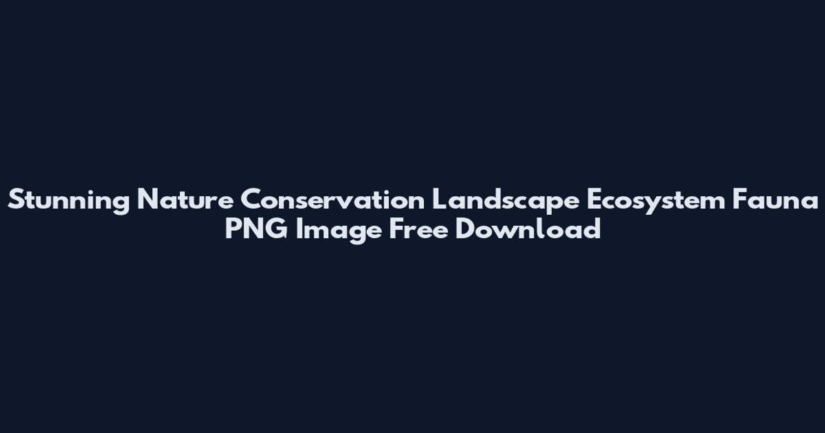 Stunning Nature Conservation Landscape Ecosystem Fauna PNG Image Free Download