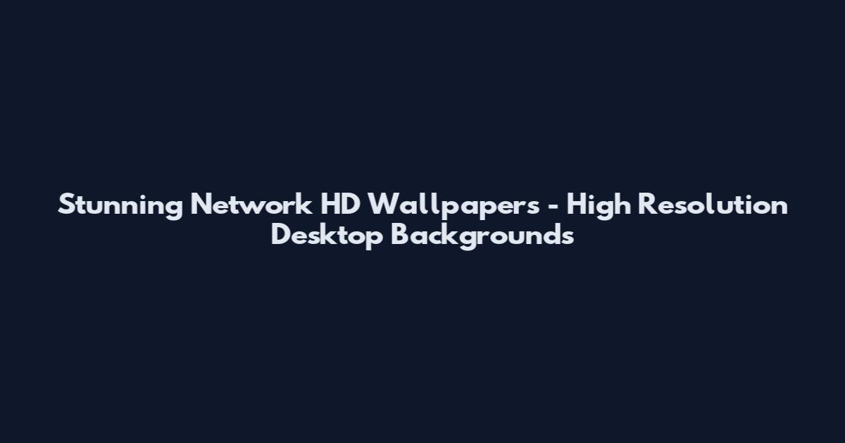 Stunning Network HD Wallpapers - High Resolution Desktop Backgrounds