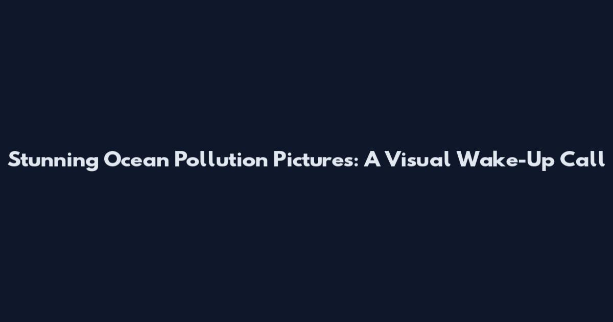 Stunning Ocean Pollution Pictures: A Visual Wake-Up Call