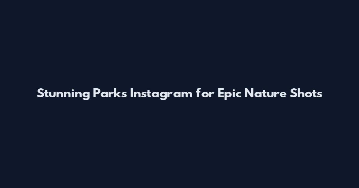 Stunning Parks Instagram for Epic Nature Shots