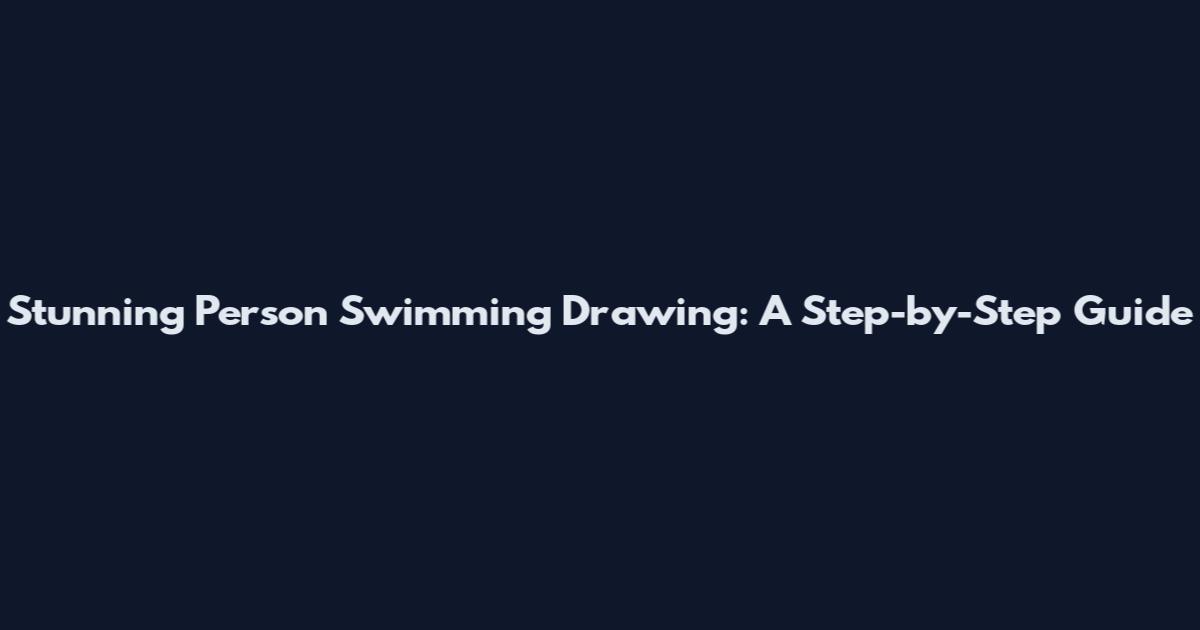 Stunning Person Swimming Drawing: A Step-by-Step Guide