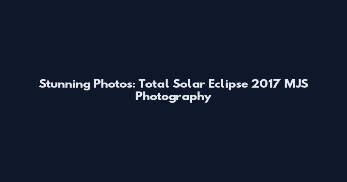 Stunning Photos: Total Solar Eclipse 2017 MJS Photography