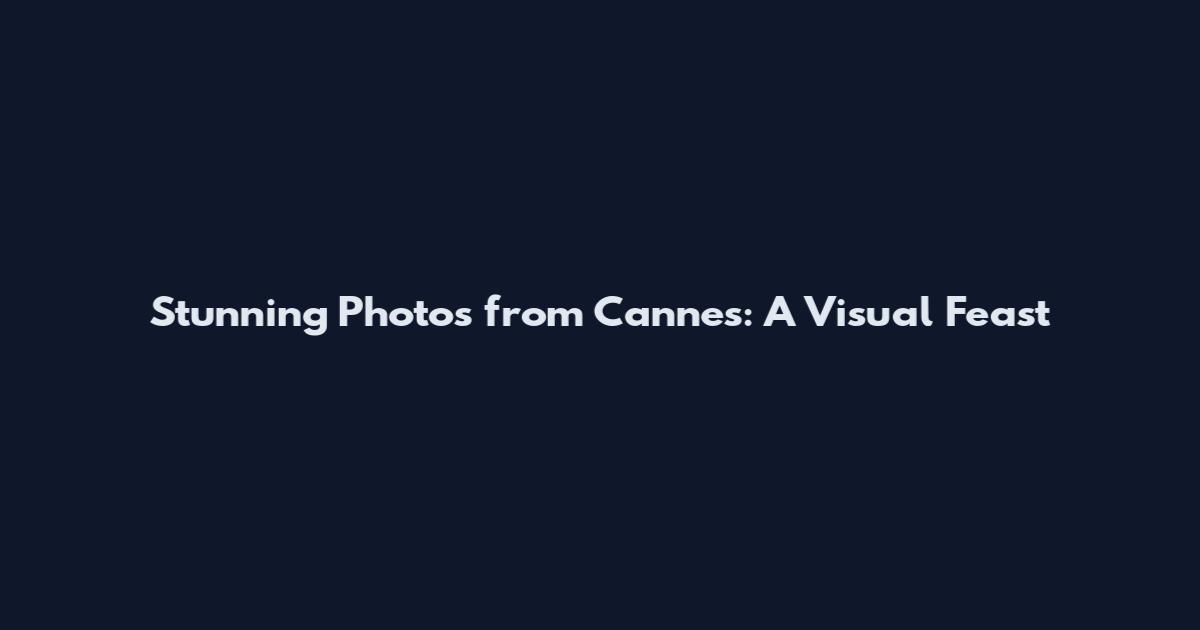 Stunning Photos from Cannes: A Visual Feast